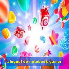 aluguel de notebook gamer